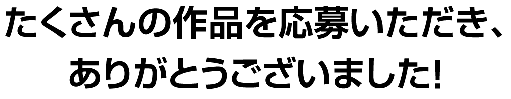 たくさんの作品を応募いただき、ありがとうございました！