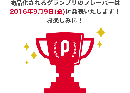 商品化されるグランプリのフレーバーは2016年9月9日（金）に発表いたします！お楽しみに！