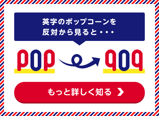 英字のポップコーンを 反対から見ると・・・ もっと詳しく知る