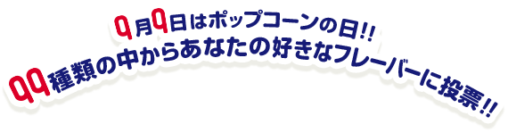 9月9日はポップコーンの日!! 99種類の中からあなたの好きなフレーバーに投票!!