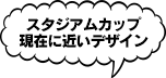 スタジアムカップ 現在に近いデザイン 