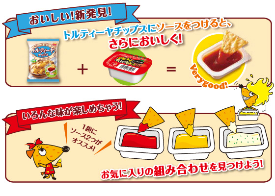 おいしい！新発見！トルティーヤチップスにソースをつけると、さらにおいしく！いろんな味が楽しめちゃう！お気に入りの組み合わせを見つけよう！一袋にソース2つがオススメ！